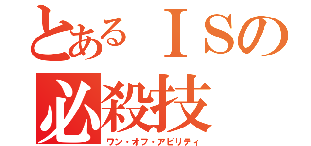 とあるＩＳの必殺技（ワン・オフ・アビリティ）