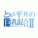 とある平井の巨乳混合Ⅱ（きょにゅうミックス）