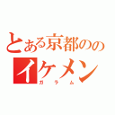 とある京都ののイケメン（ガラム）