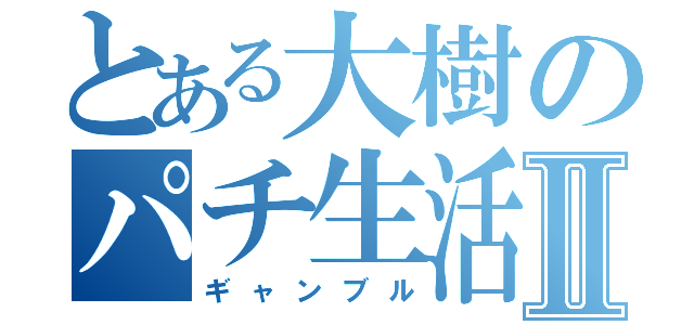 とある大樹のパチ生活Ⅱ（ギャンブル）