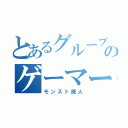 とあるグループのゲーマーたち（モンスト廃人）