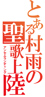 とある村雨の聖歌上陸（アンセムランディング）