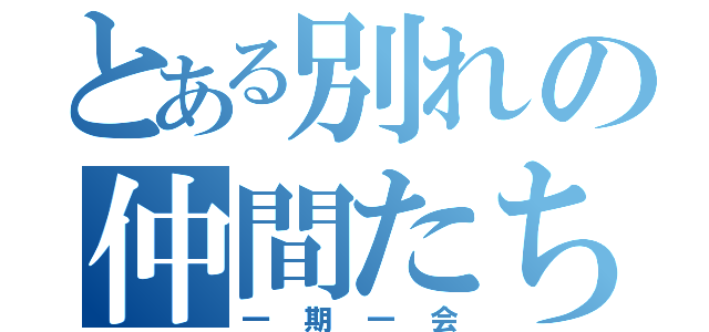 とある別れの仲間たち（一期一会）