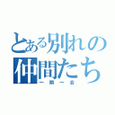 とある別れの仲間たち（一期一会）