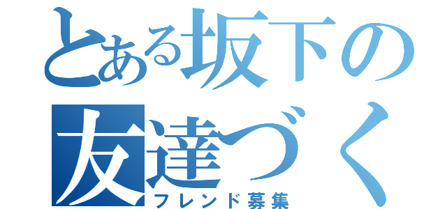 とある坂下の友達づくり（フレンド募集）