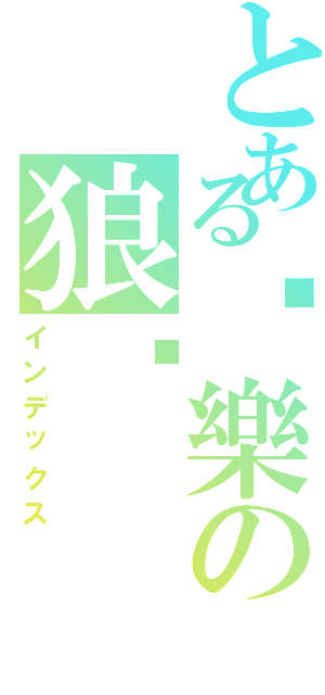 とある♬樂の狼☣（インデックス）