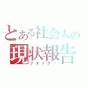 とある社会人の現状報告（ツイッター）