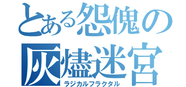 とある怨傀の灰燼迷宮（ラジカルフラクタル）