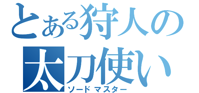 とある狩人の太刀使い（ソードマスター）