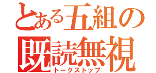 とある五組の既読無視（トークストップ）