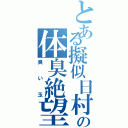 とある擬似日村の体臭絶望Ⅱ（臭い玉）