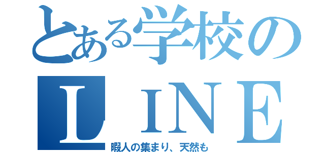 とある学校のＬＩＮＥ（暇人の集まり、天然も）