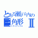 とある瀬戸内の三角形Ⅱ（トライアングル）