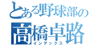 とある野球部の高橋卓路（インデックス）