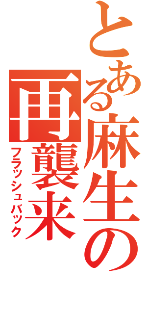 とある麻生の再襲来（フラッシュバック）