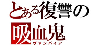 とある復讐の吸血鬼（ヴァンパイア）