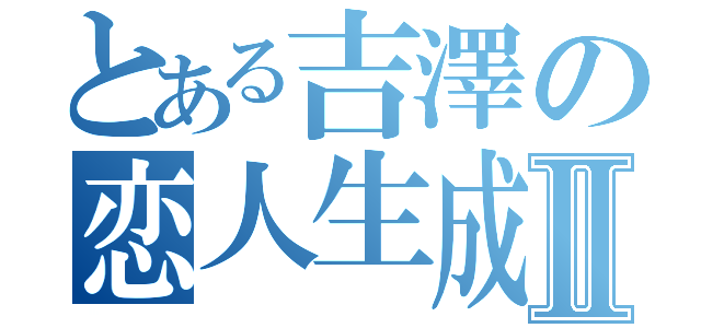 とある吉澤の恋人生成Ⅱ（）