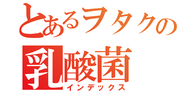 とあるヲタクの乳酸菌（インデックス）