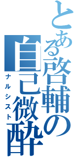 とある啓輔の自己微酔（ナルシスト）