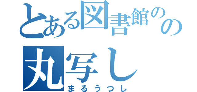 とある図書館のの丸写し（まるうつし）