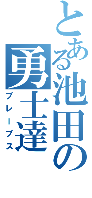 とある池田の勇士達（ブレーブス）