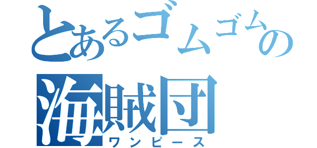 とあるゴムゴムの海賊団（ワンピース）