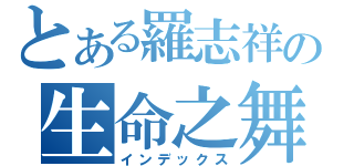 とある羅志祥の生命之舞（インデックス）