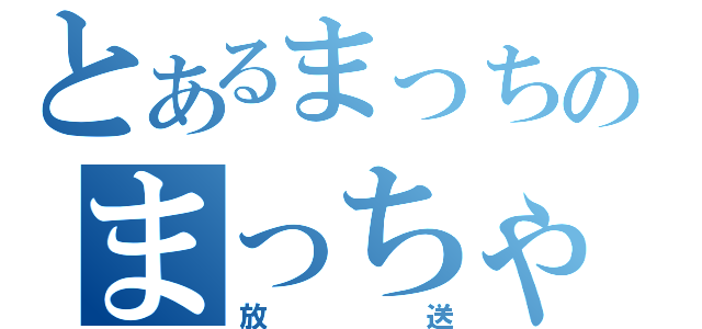 とあるまっちゃのまっちゃり（放送）