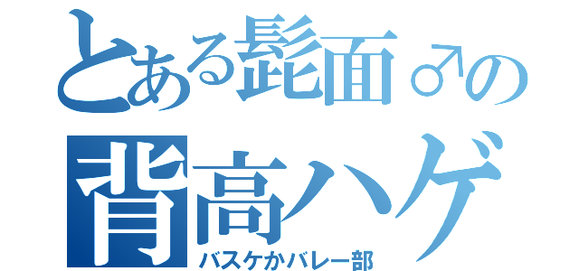 とある髭面♂の背高ハゲ（バスケかバレー部）