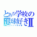 とある学校の送球好き達Ⅱ（ハンド好き達）