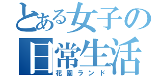 とある女子の日常生活（花園ランド）