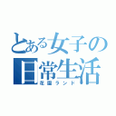 とある女子の日常生活（花園ランド）