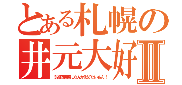 とある札幌の井元大好き馬鹿女Ⅱ（※近藤春菜になんか似てないもん！）