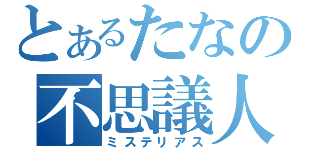 とあるたなの不思議人（ミステリアス）