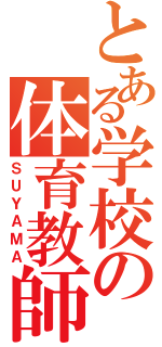 とある学校の体育教師（ＳＵＹＡＭＡ）