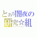 とある闇夜の研究☆組織（マニアック♪）