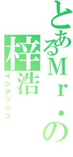 とあるＭｒ．の梓浩（インデックス）