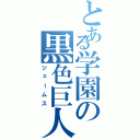 とある学園の黒色巨人（ジェームス）