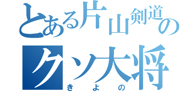 とある片山剣道部のクソ大将（きよの）