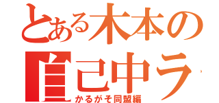 とある木本の自己中ライフ（かるがそ同盟編）