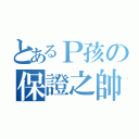 とあるＰ孩の保證之帥（）