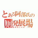 とある阿部氏の厠発展場（ホモセックス）