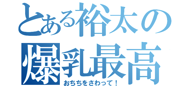 とある裕太の爆乳最高（おちちをさわって！）