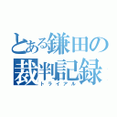 とある鎌田の裁判記録（トライアル）