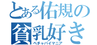 とある佑規の貧乳好き（ペチャパイマニア）