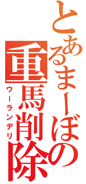 とあるまーぼの重馬削除（ウーランデリ）