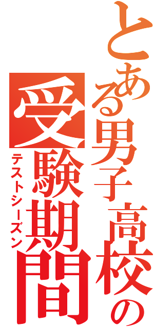 とある男子高校生の受験期間（テストシーズン）