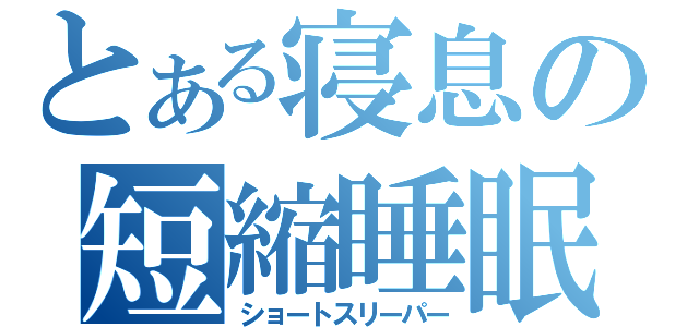 とある寝息の短縮睡眠（ショートスリーパー）