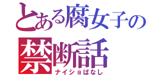 とある腐女子の禁断話（ナイショばなし）