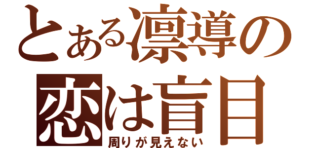 とある凛導の恋は盲目（周りが見えない）